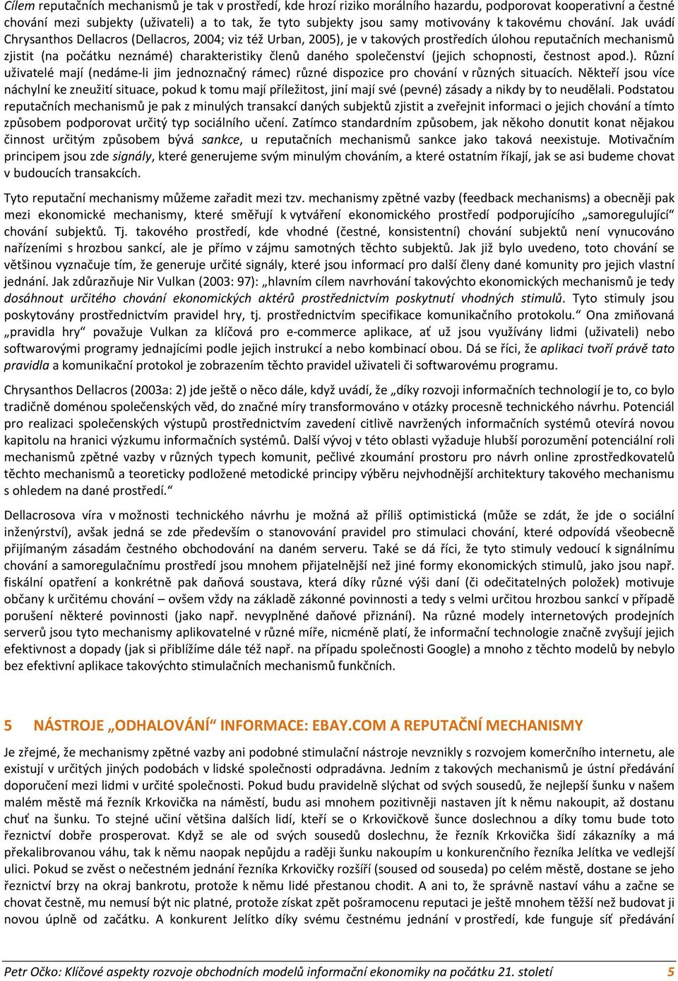 Jak uvádí Chrysanthos Dellacros (Dellacros, 2004; viz též Urban, 2005), je v takových prostředích úlohou reputačních mechanismů zjistit (na počátku neznámé) charakteristiky členů daného společenství