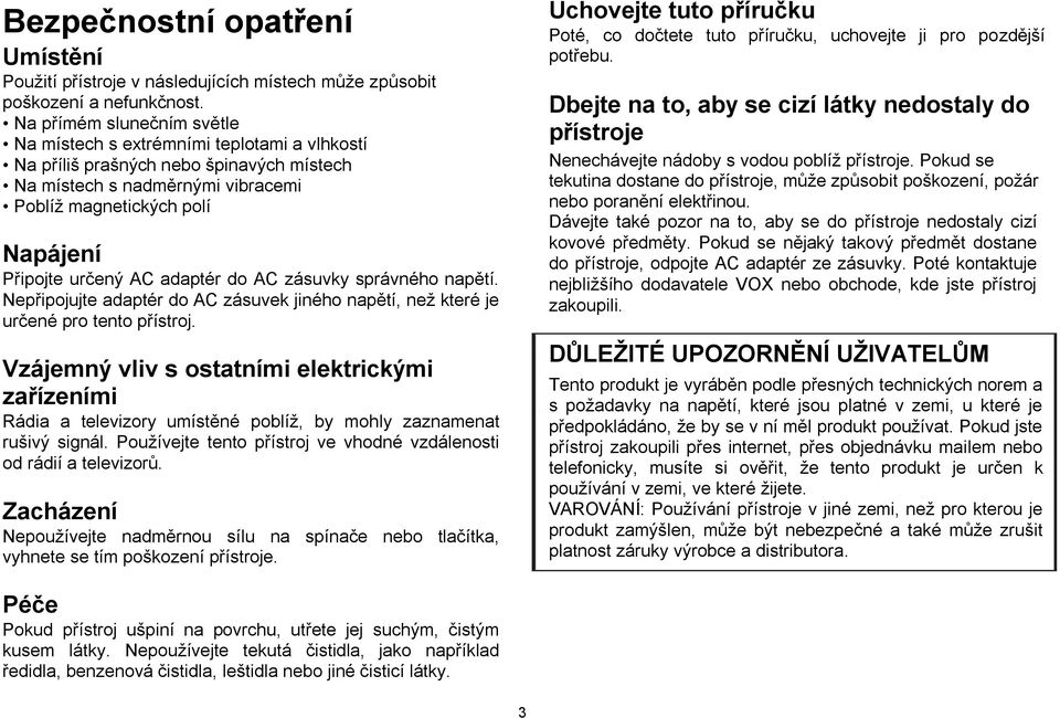 AC adaptér do AC zásuvky správného napětí. Nepřipojujte adaptér do AC zásuvek jiného napětí, než které je určené pro tento přístroj.