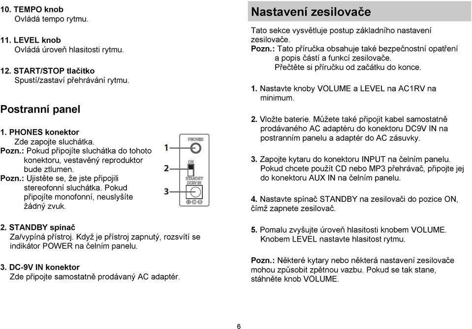 2. STANDBY spínač Za/vypíná přístroj. Když je přístroj zapnutý, rozsvítí se indikátor POWER na čelním panelu. 3. DC-9V IN konektor Zde připojte samostatně prodávaný AC adaptér.