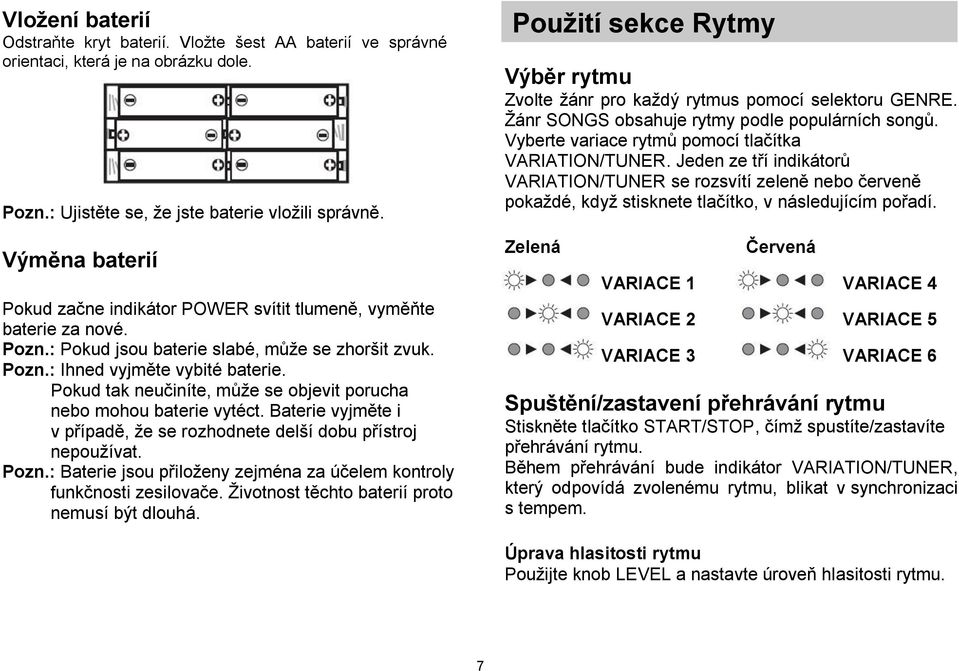 Pokud tak neučiníte, může se objevit porucha nebo mohou baterie vytéct. Baterie vyjměte i v případě, že se rozhodnete delší dobu přístroj nepoužívat. Pozn.