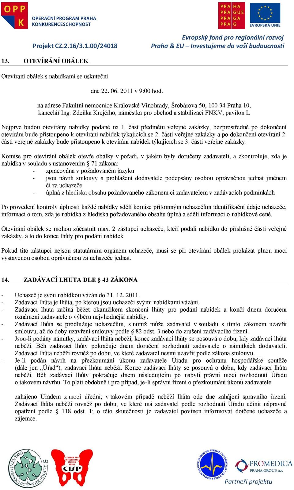 část předmětu veřejné zakázky, bezprostředně po dokončení otevírání bude přistoupeno k otevírání nabídek týkajících se 2. části veřejné zakázky a po dokončení otevírání 2.