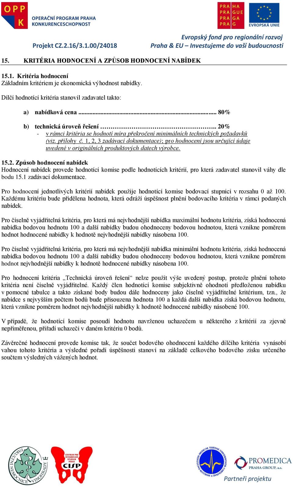 1, 2, 3 zadávací dokumentace); pro hodnocení jsou určující údaje uvedené v originálních produktových datech výrobce. 15.2. Způsob hodnocení nabídek Hodnocení nabídek provede hodnotící komise podle hodnotících kritérií, pro která zadavatel stanovil váhy dle bodu 15.