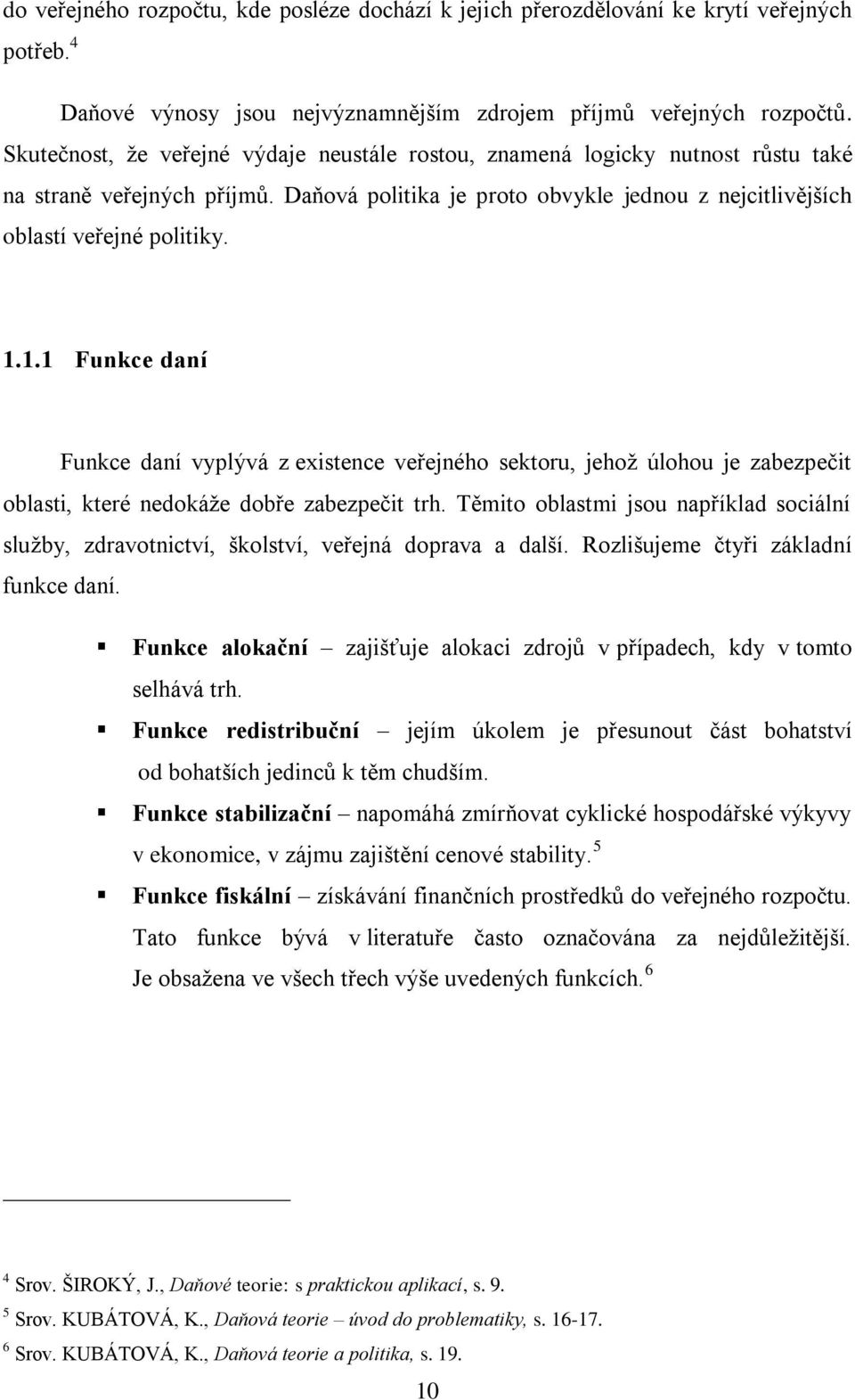 1.1 Funkce daní Funkce daní vyplývá z existence veřejného sektoru, jehoţ úlohou je zabezpečit oblasti, které nedokáţe dobře zabezpečit trh.