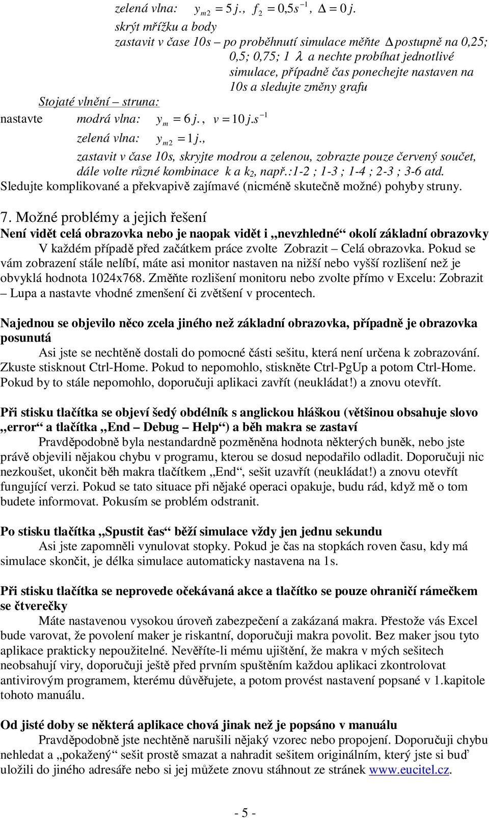 Stojaté vlnění truna: natavte modrá vlna: y m = 6 j., v = 10 j. = 1j., zatavit v čae 10, kryjte modrou a zelenou, zobrazte pouze červený oučet, dále volte různé kombinace k a k 2, např.