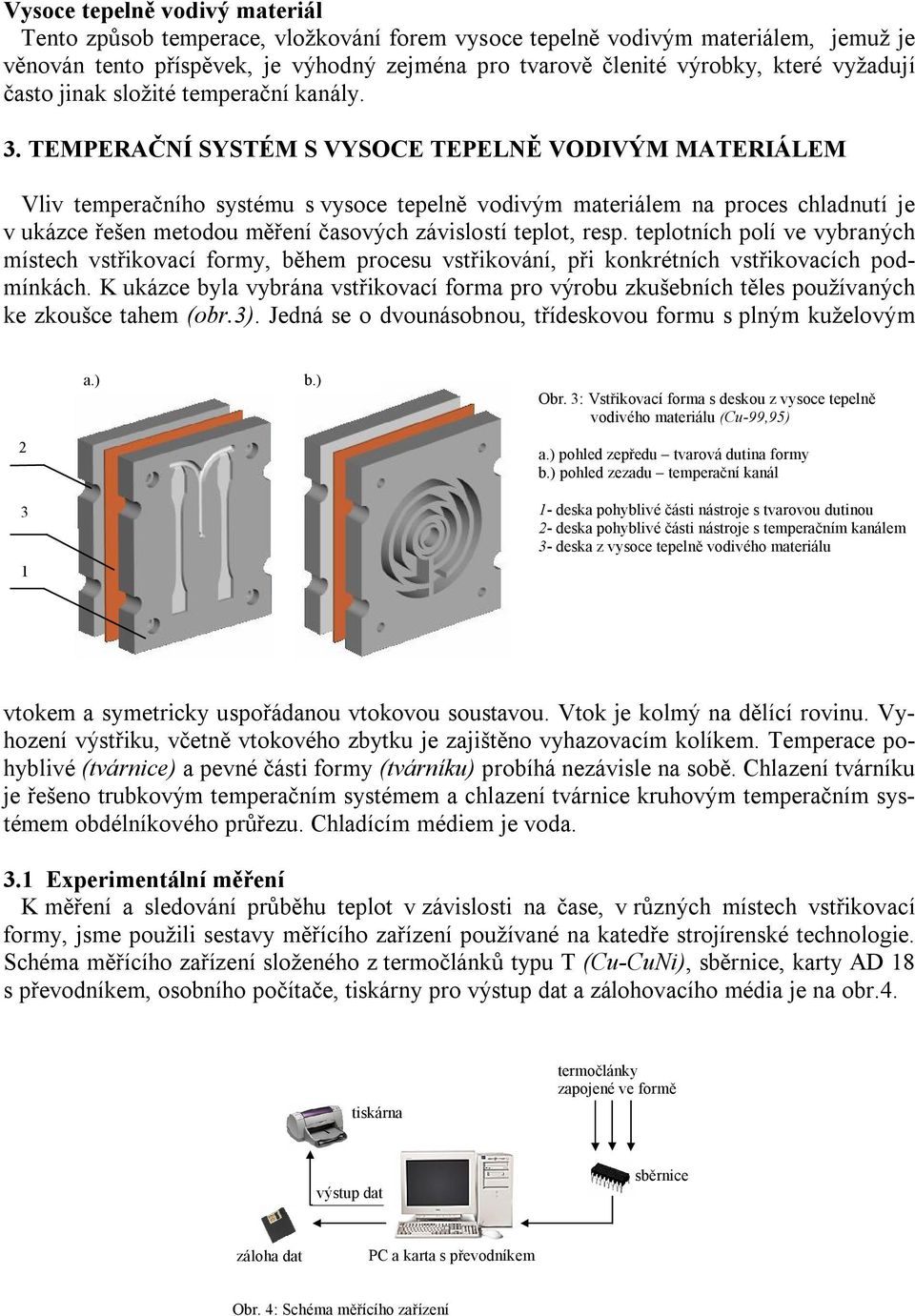 TEMPERAČNÍ SYSTÉM S VYSOCE TEPELNĚ VODIVÝM MATERIÁLEM Vliv temperačního systému s vysoce tepelně vodivým materiálem na proces chladnutí je v ukázce řešen metodou měření časových závislostí teplot,