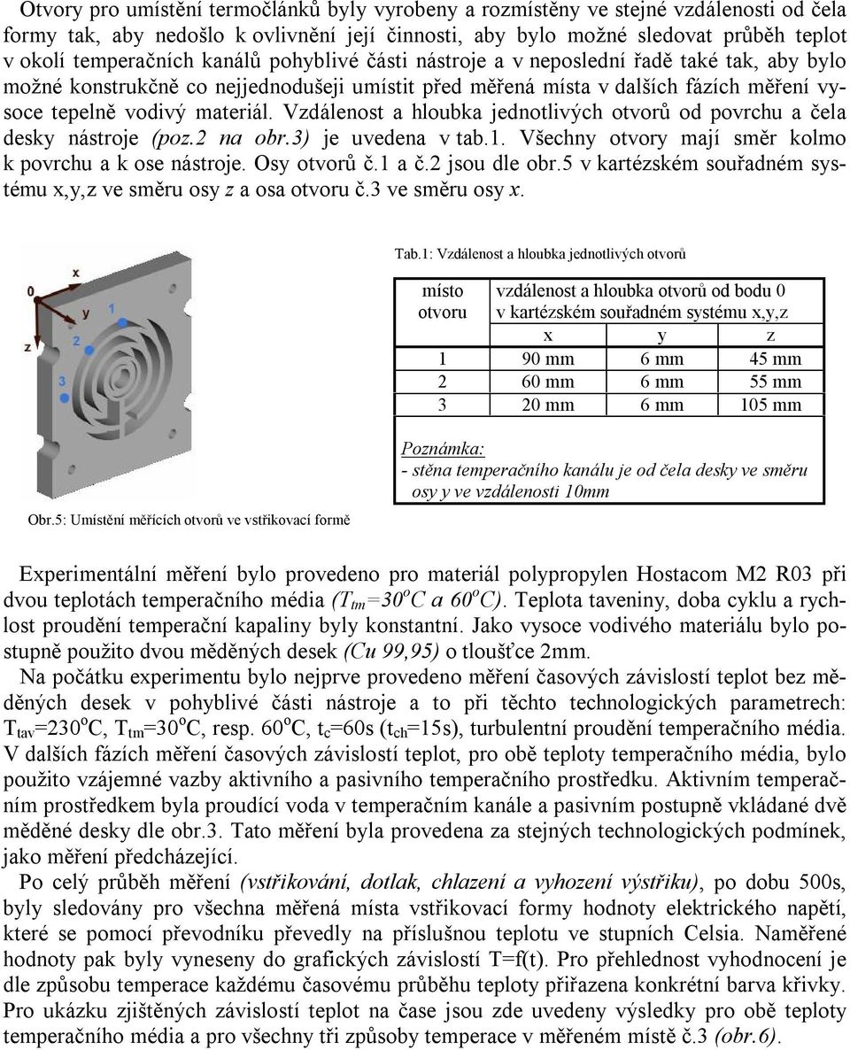 Vzdálenost a hloubka jednotlivých otvorů od povrchu a čela desky nástroje (poz.2 na obr.3) je uvedena v tab.1. Všechny otvory mají směr kolmo k povrchu a k ose nástroje. Osy otvorů č.1 a č.