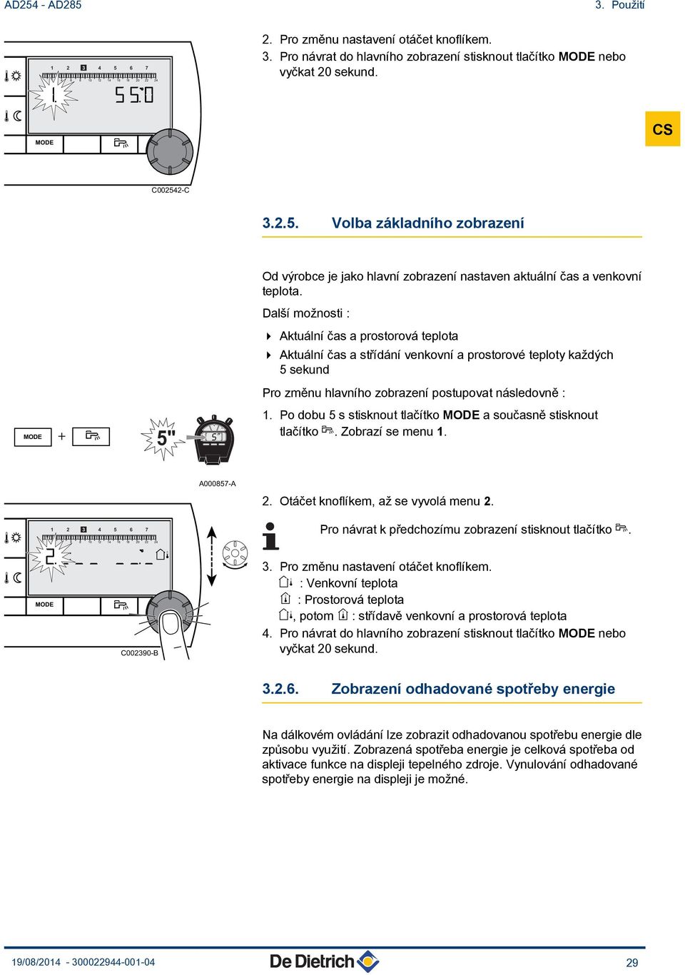 Po dobu 5 s stisknout tlačítko a současně stisknout tlačítko r. Zobrazí se menu 1. A000857-A 2. Otáčet knoflíkem, až se vyvolá menu 2.