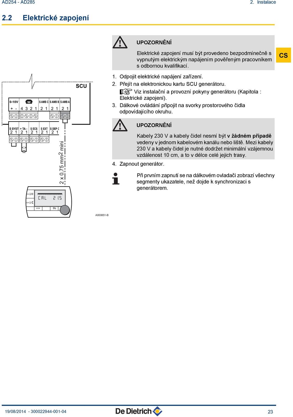 ¼ Viz instalační a provozní pokyny generátoru (Kapitola : Elektrické zapojení). 3. Dálkové ovládání připojit na svorky prostorového čidla odpovídajícího okruhu.