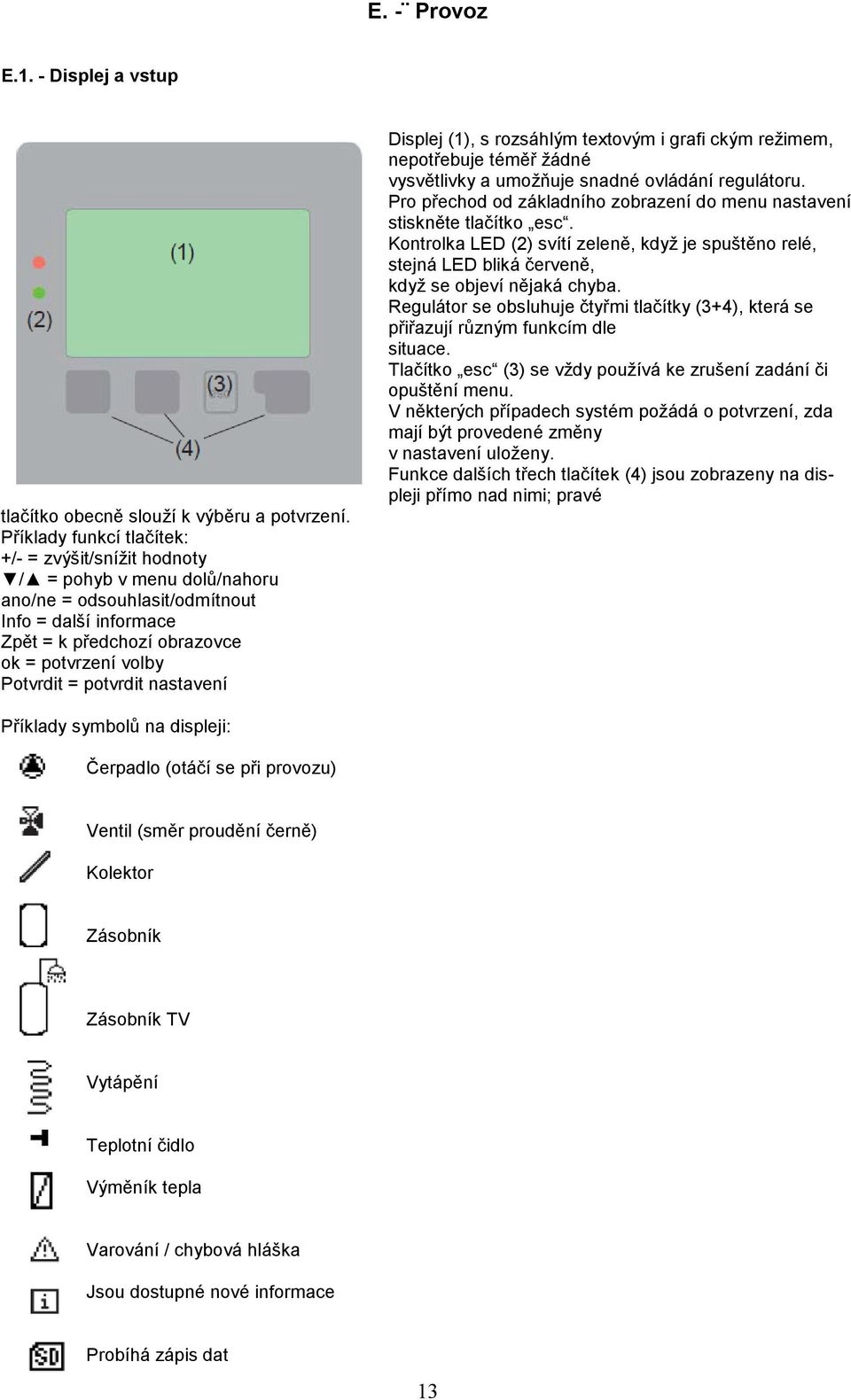 potvrdit nastavení Displej (1), s rozsáhlým textovým i grafi ckým režimem, nepotřebuje téměř žádné vysvětlivky a umožňuje snadné ovládání regulátoru.