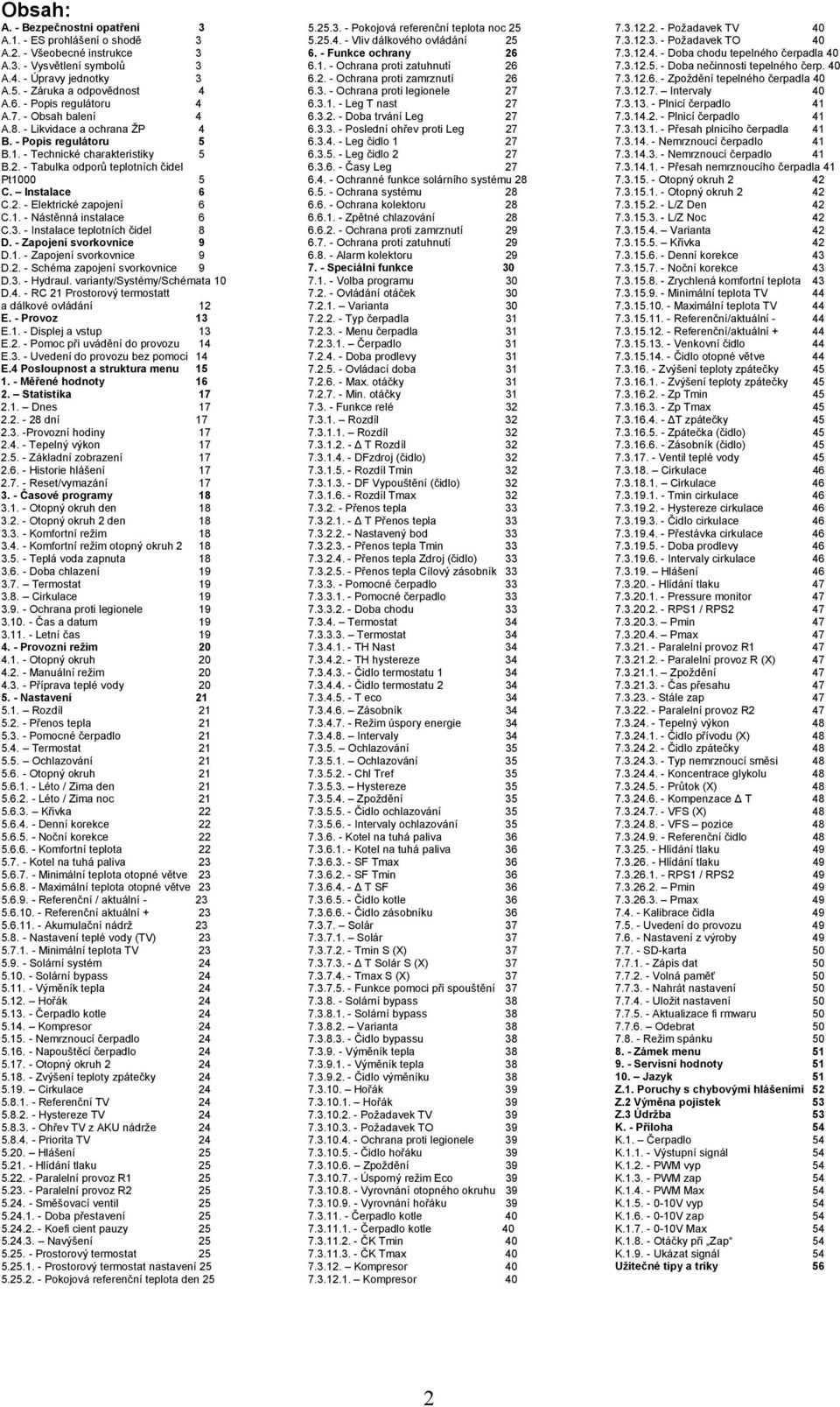 2. - Elektrické zapojení 6 C.1. - Nástěnná instalace 6 C.3. - Instalace teplotních čidel 8 D. - Zapojení svorkovnice 9 D.1. - Zapojení svorkovnice 9 D.2. - Schéma zapojení svorkovnice 9 D.3. - Hydraul.