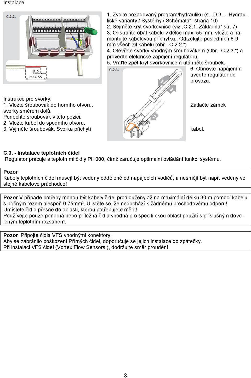 ) a proveďte elektrické zapojení regulátoru. 5. Vraťte zpět kryt svorkovnice a utáhněte šroubek. 6. Obnovte napájení a uveďte regulátor do provozu. Instrukce pro svorky: 1.