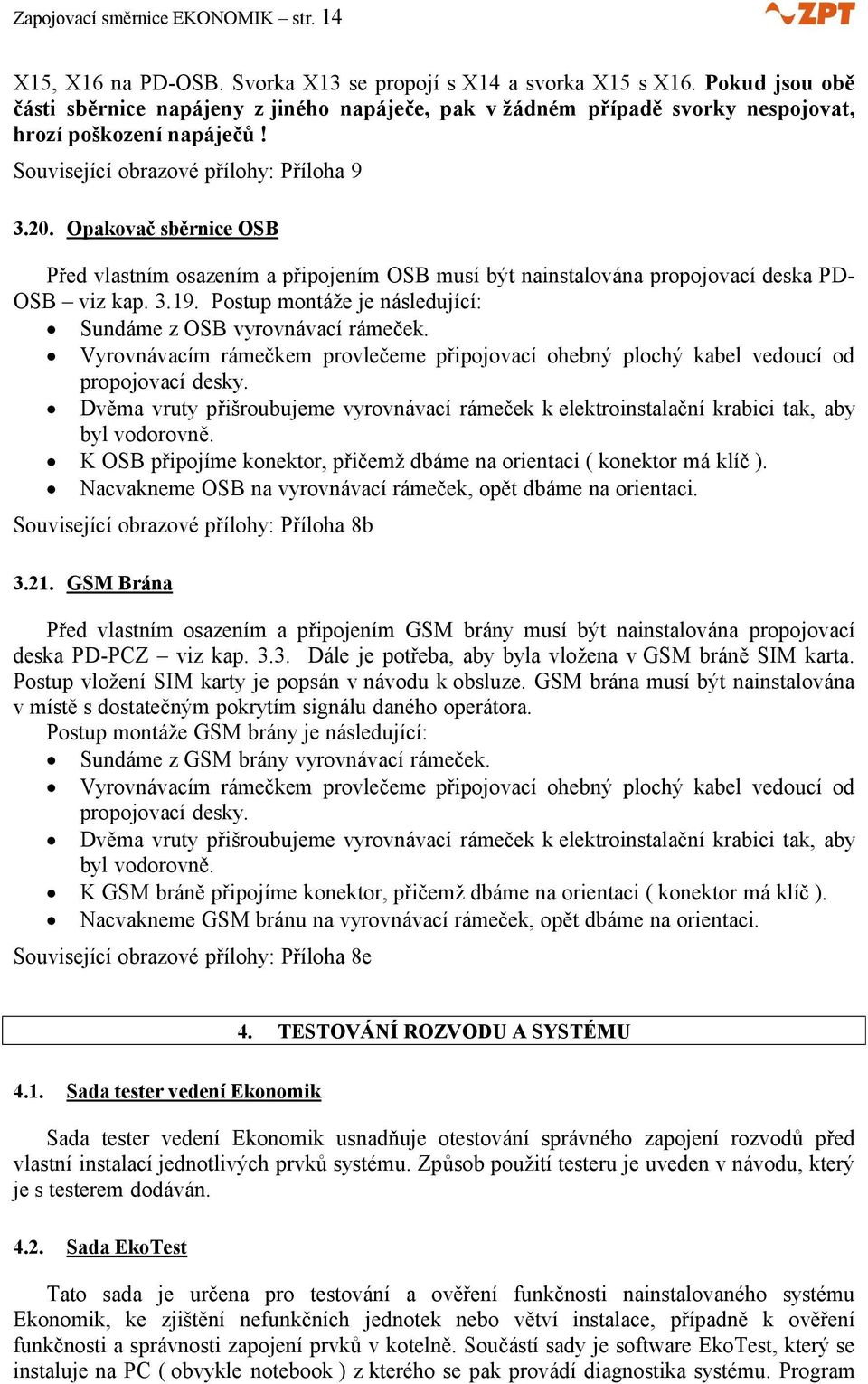 Opakovač sběrnice OSB Před vlastním osazením a připojením OSB musí být nainstalována propojovací deska PD- OSB viz kap. 3.19. Postup montáže je následující: Sundáme z OSB vyrovnávací rámeček.