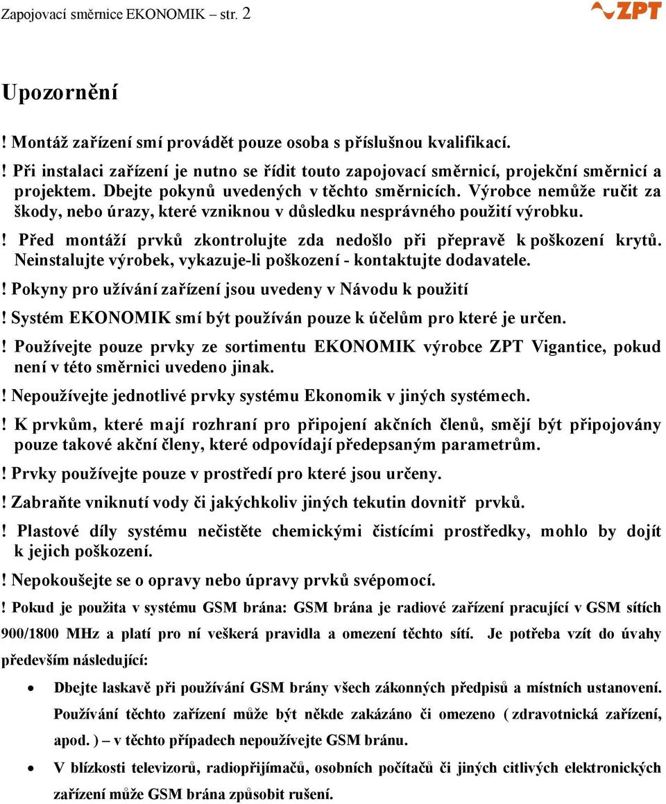 Výrobce nemůže ručit za škody, nebo úrazy, které vzniknou v důsledku nesprávného použití výrobku.! Před montáží prvků zkontrolujte zda nedošlo při přepravě k poškození krytů.