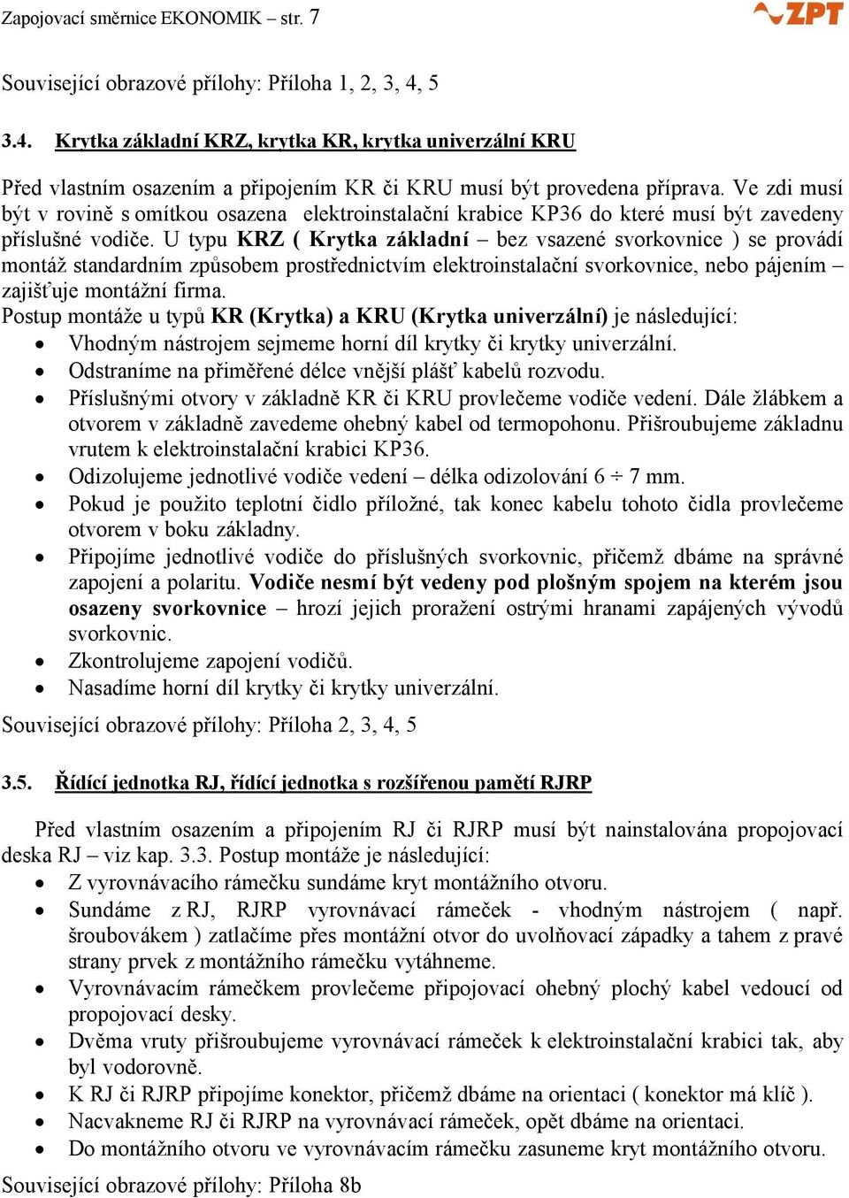 Ve zdi musí být v rovině s omítkou osazena elektroinstalační krabice KP36 do které musí být zavedeny příslušné vodiče.