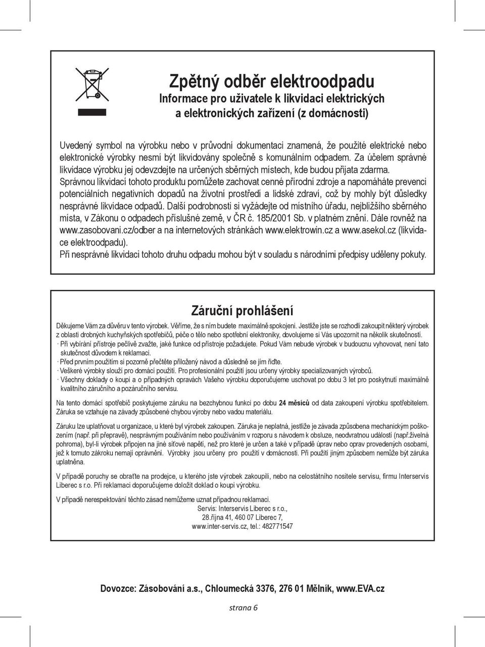 Správnou likvidací tohoto produktu pomůžete zachovat cenné přírodní zdroje a napomáháte prevenci potenciálních negativních dopadů na životní prostředí a lidské zdraví, což by mohly být důsledky