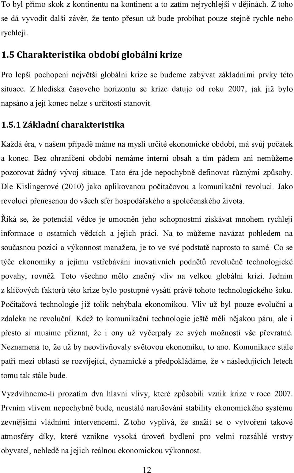 Z hlediska časového horizontu se krize datuje od roku 2007, jak již bylo napsáno a její konec nelze s určitostí stanovit. 1.5.