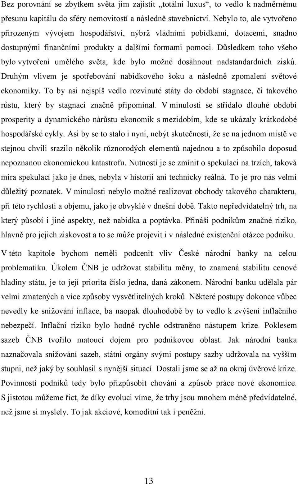 Důsledkem toho všeho bylo vytvoření umělého světa, kde bylo možné dosáhnout nadstandardních zisků. Druhým vlivem je spotřebování nabídkového šoku a následně zpomalení světové ekonomiky.