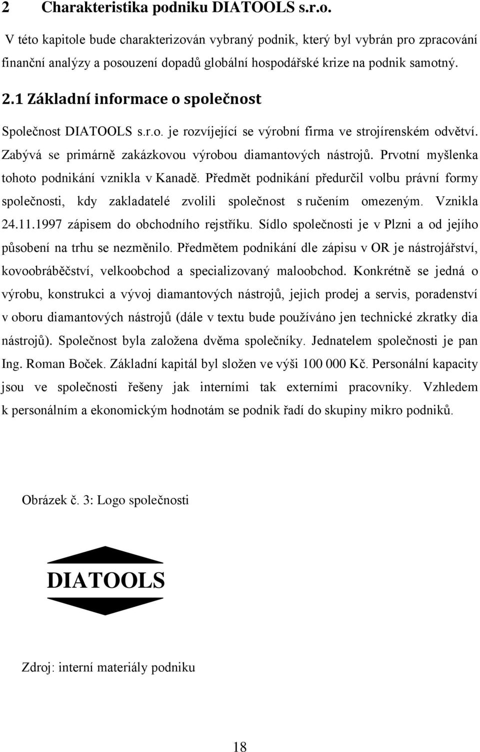 Prvotní myšlenka tohoto podnikání vznikla v Kanadě. Předmět podnikání předurčil volbu právní formy společnosti, kdy zakladatelé zvolili společnost s ručením omezeným. Vznikla 24.11.