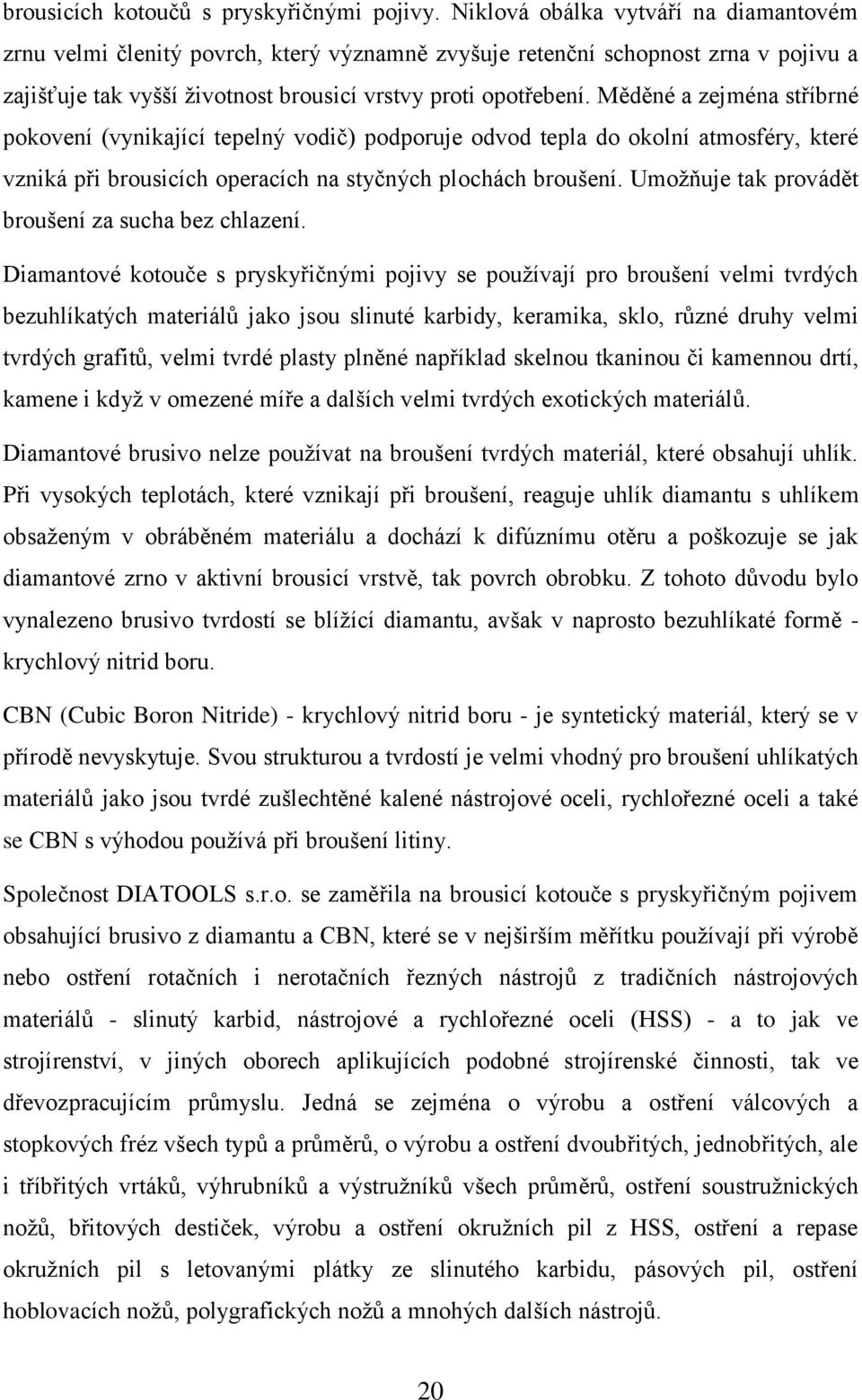 Měděné a zejména stříbrné pokovení (vynikající tepelný vodič) podporuje odvod tepla do okolní atmosféry, které vzniká při brousicích operacích na styčných plochách broušení.