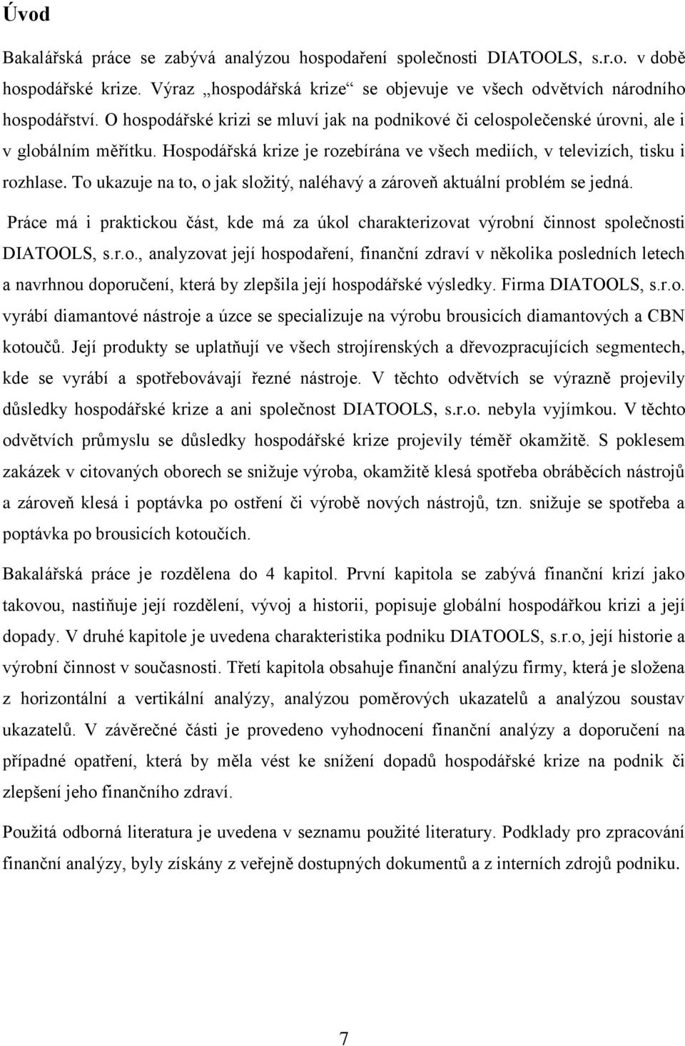 To ukazuje na to, o jak složitý, naléhavý a zároveň aktuální problém se jedná. Práce má i praktickou část, kde má za úkol charakterizovat výrobní činnost společnosti DIATOOLS, s.r.o., analyzovat její hospodaření, finanční zdraví v několika posledních letech a navrhnou doporučení, která by zlepšila její hospodářské výsledky.