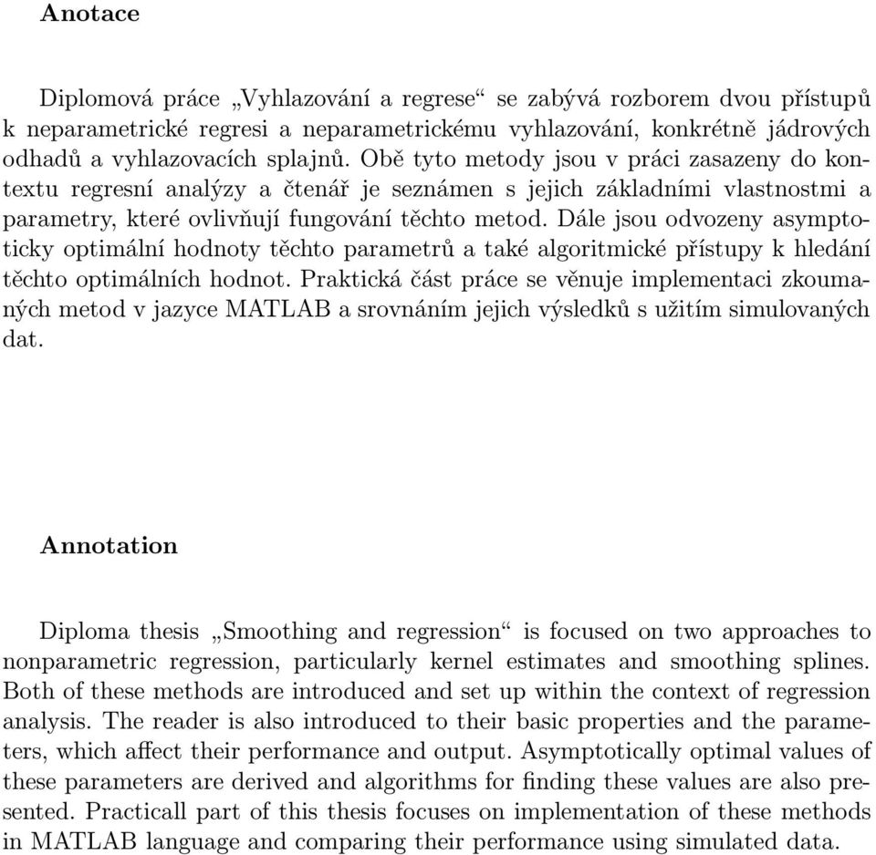 parametrů a také algoritmické přístup k hledání těchto optimálních hodnot Praktická část práce se věnuje implementaci zkoumaných metod v jazce MATLAB a srovnáním jejich výsledků s užitím simulovaných