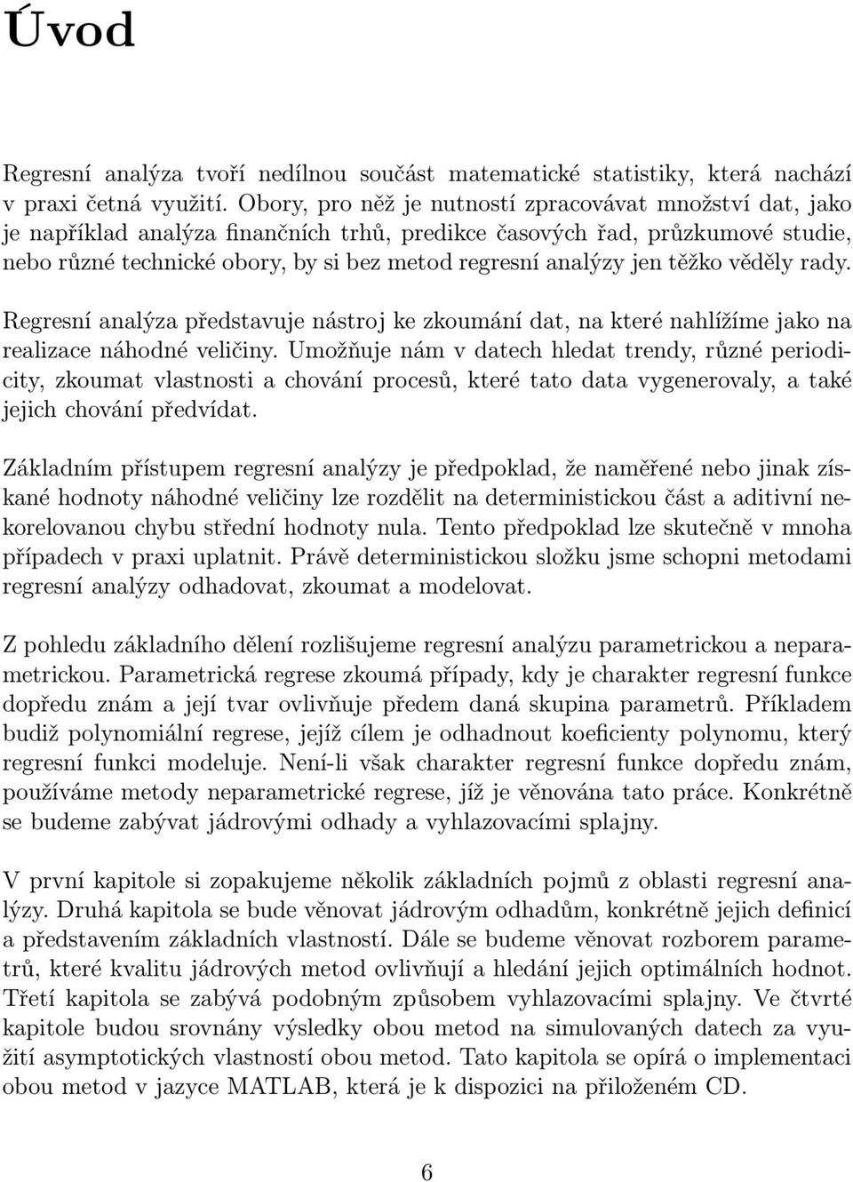 na realizace náhodné veličin Umožňuje nám v datech hledat trend, různé periodicit, zkoumat vlastnosti a chování procesů, které tato data vgeneroval, a také jejich chování předvídat Základním