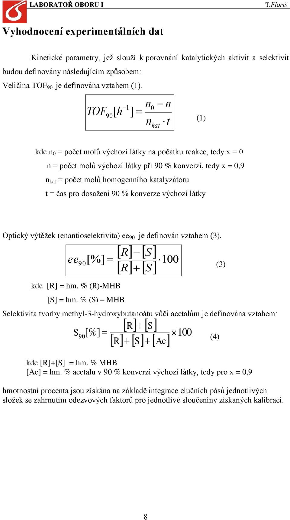 katalyzátoru t = čas pro dosažení 90 % konverze výchozí látky Optický výtěžek (enantioselektivita) ee 90 je definován vztahem (3). R S R S 100 ee [%] 90 (3) kde [R] = hm. % (R)-MHB [S] = hm.