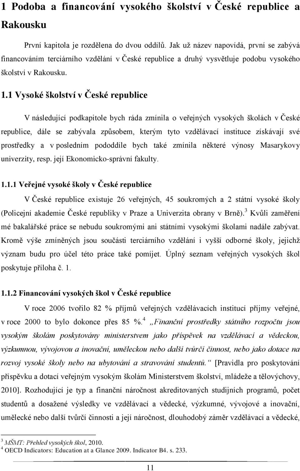 1 Vysoké školství v České republice V následující podkapitole bych ráda zmínila o veřejných vysokých školách v České republice, dále se zabývala způsobem, kterým tyto vzdělávací instituce získávají