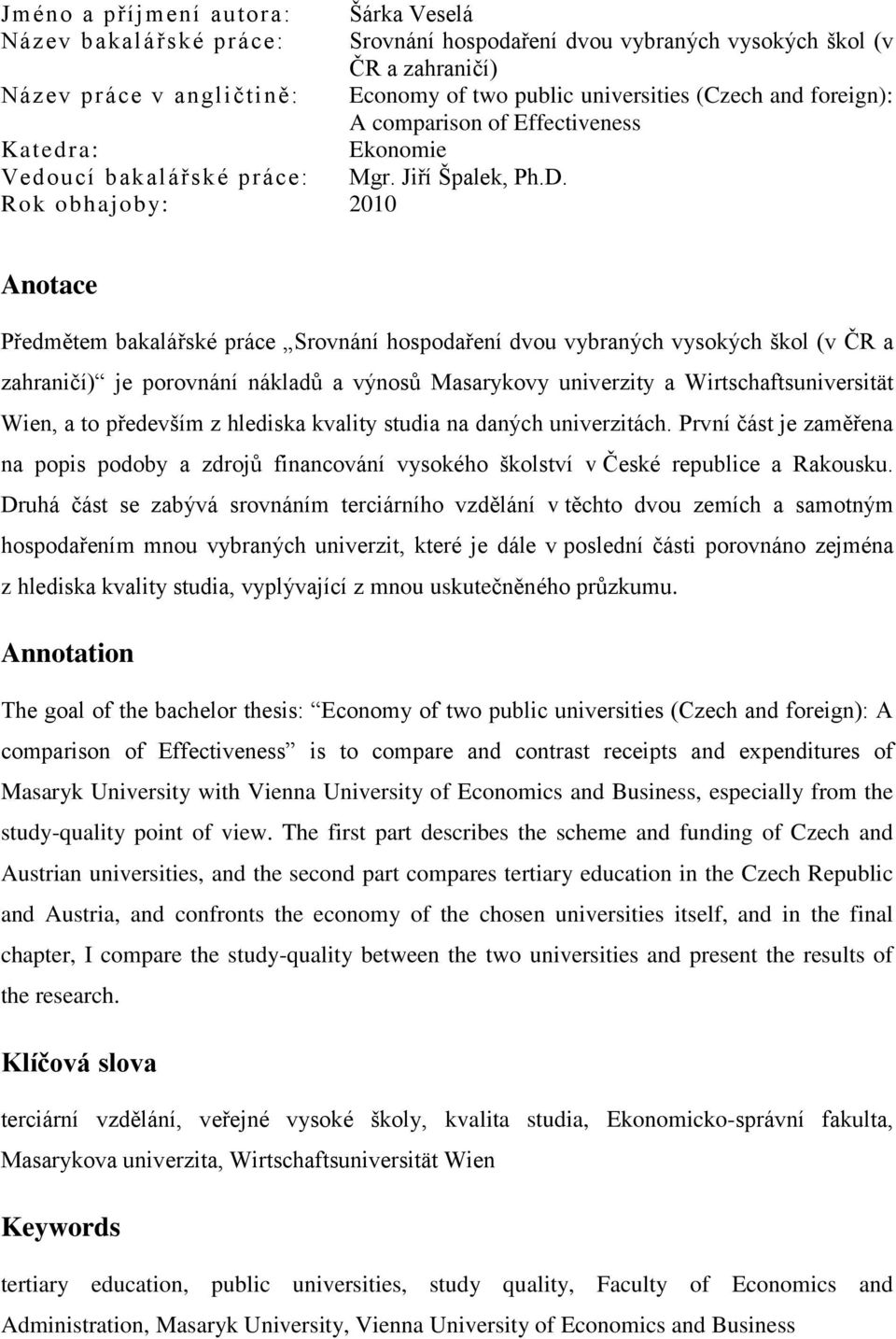 Rok obhajoby: 2010 Anotace Předmětem bakalářské práce Srovnání hospodaření dvou vybraných vysokých škol (v ČR a zahraničí) je porovnání nákladů a výnosů Masarykovy univerzity a Wirtschaftsuniversität