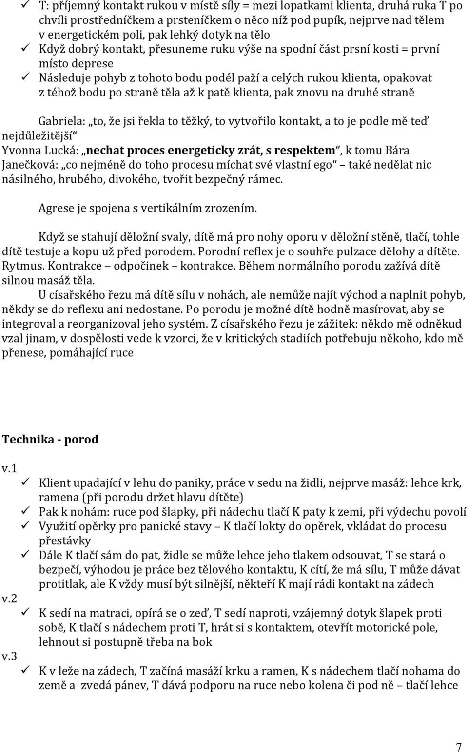 k patě klienta, pak znovu na druhé straně Gabriela: to, že jsi řekla to těžký, to vytvořilo kontakt, a to je podle mě teď nejdůležitější Yvonna Lucká: nechat proces energeticky zrát, s respektem, k