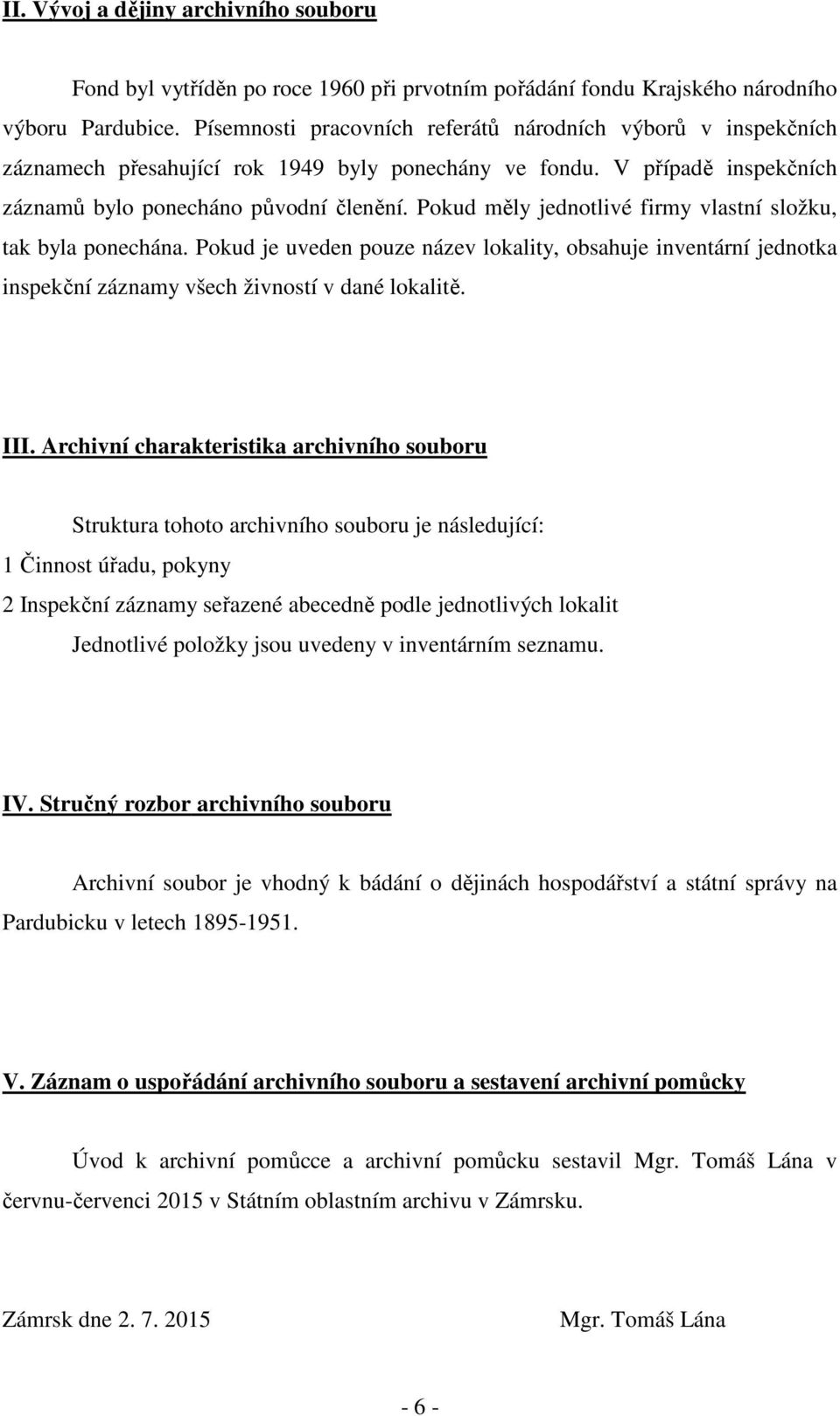 Pokud měly jednotlivé firmy vlastní složku, tak byla ponechána. Pokud je uveden pouze název lokality, obsahuje inventární jednotka inspekční záznamy všech živností v dané lokalitě. III.