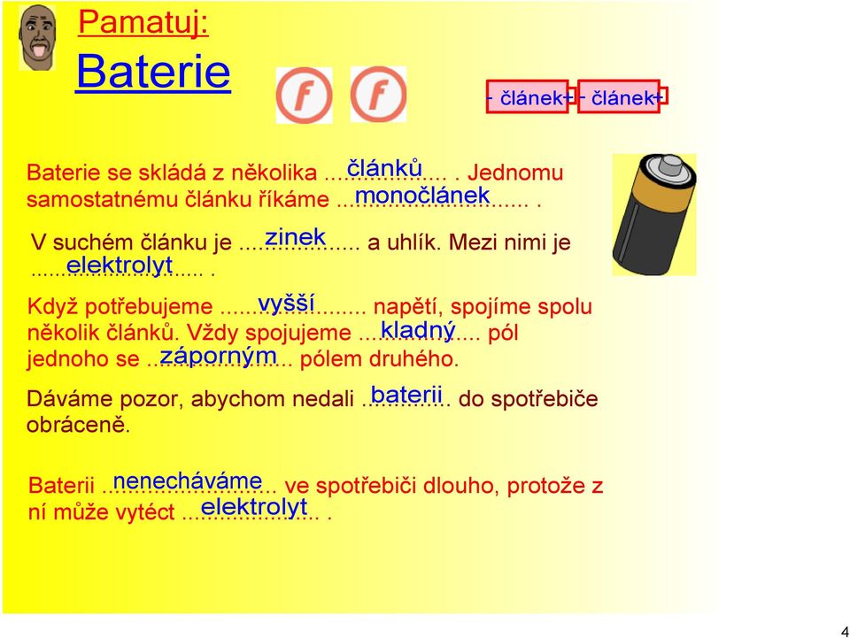 .. vyšší napětí, spojíme spolu několik článků. Vždy spojujeme... kladný pól jednoho se... záporným pólem druhého.