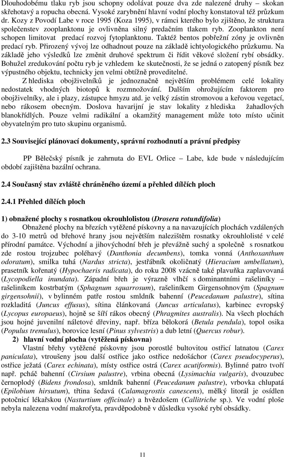 Zooplankton není schopen limitovat predací rozvoj fytoplanktonu. Taktéž bentos pobřežní zóny je ovlivněn predací ryb. Přirozený vývoj lze odhadnout pouze na základě ichtyologického průzkumu.