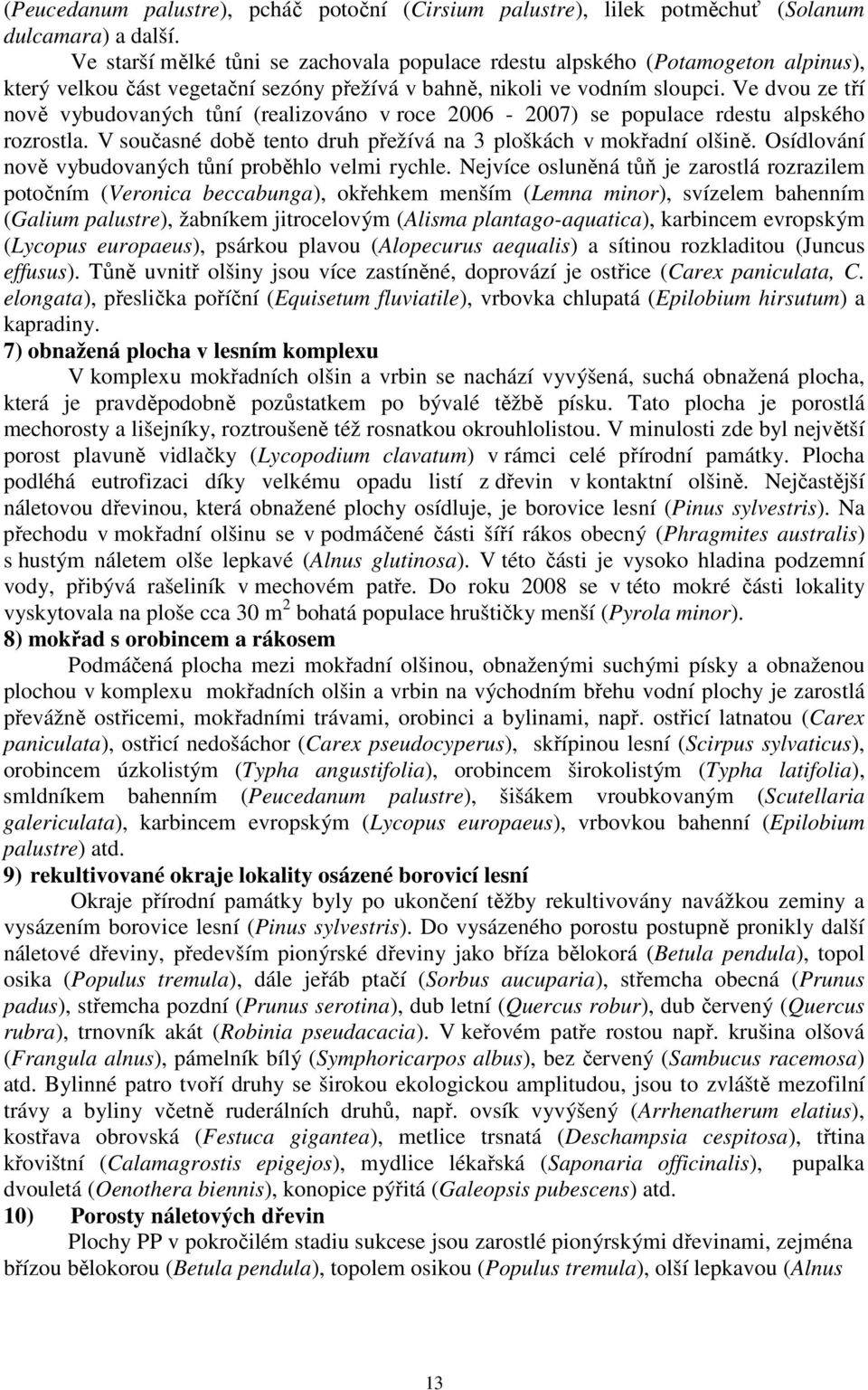 Ve dvou ze tří nově vybudovaných tůní (realizováno v roce 2006-2007) se populace rdestu alpského rozrostla. V současné době tento druh přežívá na 3 ploškách v mokřadní olšině.