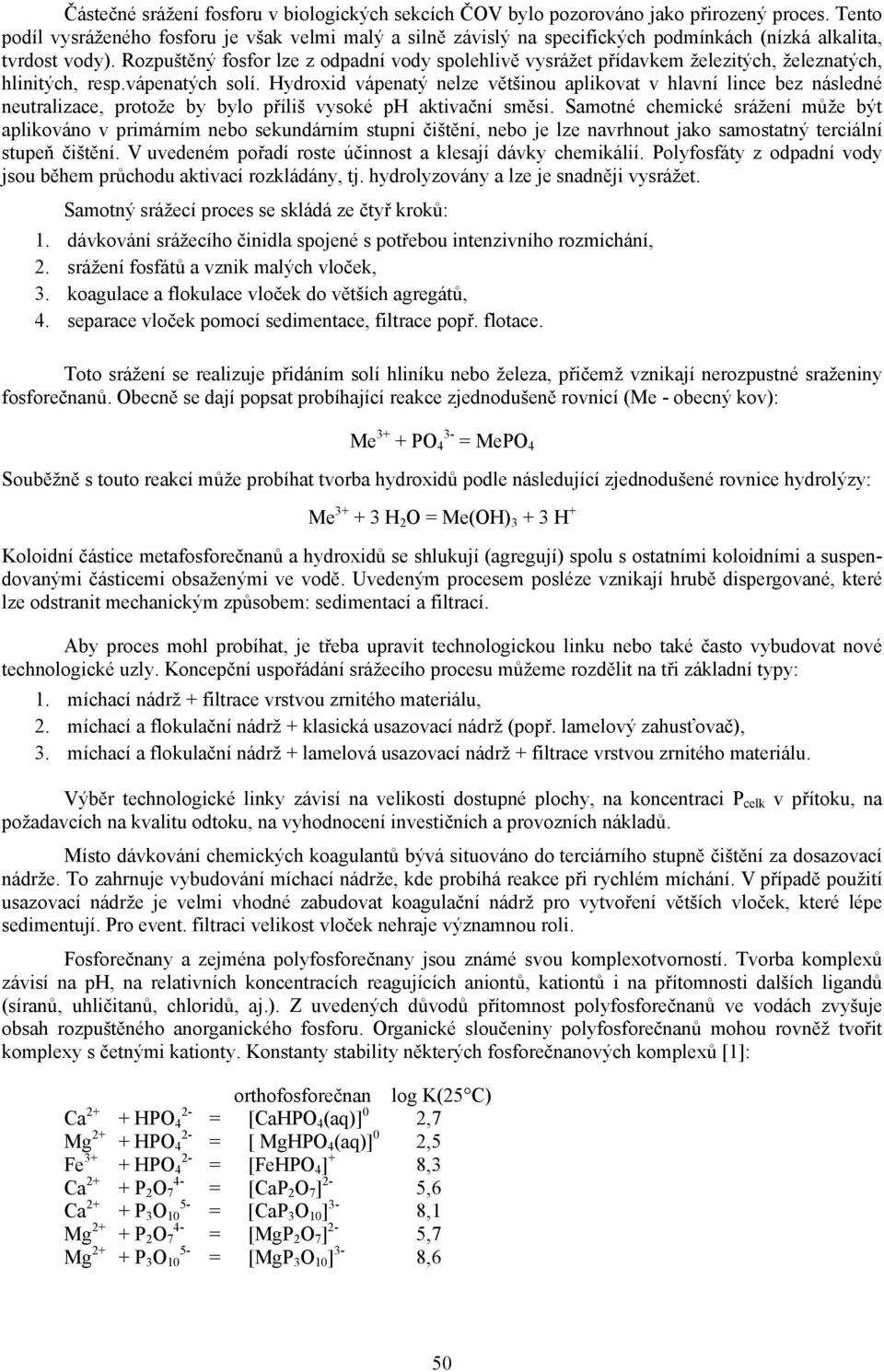 Rozpuštěný fosfor lze z odpadní vody spolehlivě vysrážet přídavkem železitých, železnatých, hlinitých, resp.vápenatých solí.