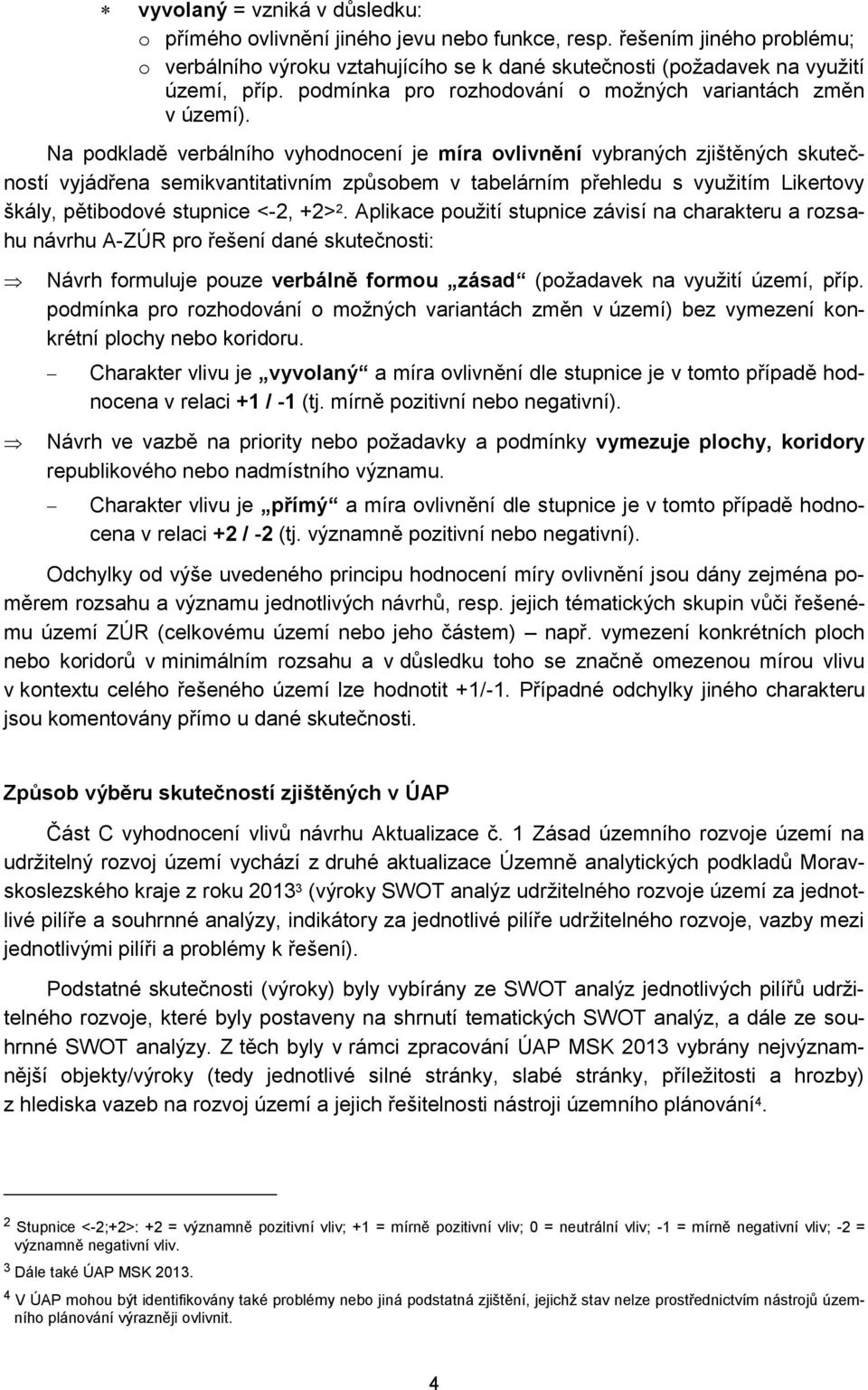 Na podkladě verbálního vyhodnocení je míra ovlivnění vybraných zjištěných skutečností vyjádřena semikvantitativním způsobem v tabelárním přehledu s využitím Likertovy škály, pětibodové stupnice <-2,