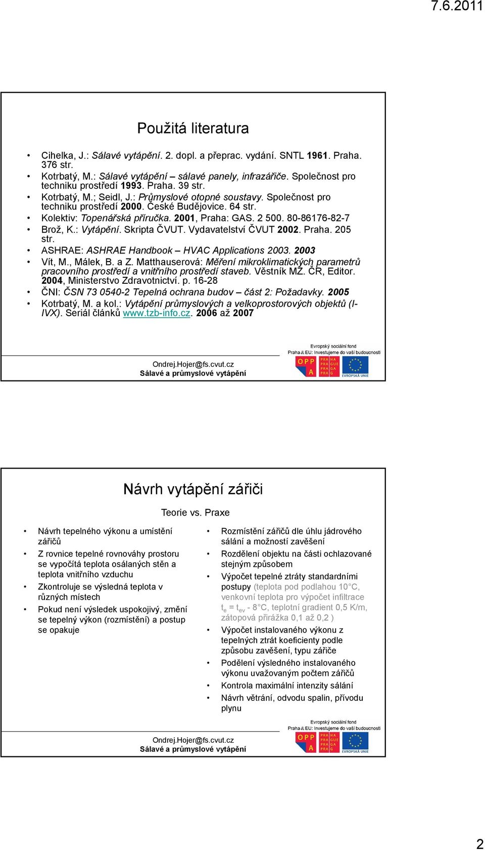 Kolektiv: Topenářská příručka. 2001, Praha: GAS. 2 500. 80-86176-82-7 Brož, K.: Vytápění. Skripta ČVUT. Vydavatelství ČVUT 2002. Praha. 205 str. ASHRAE: ASHRAE Handbook HVAC Applications 2003.