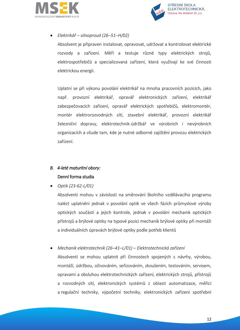 Uplatní se při výkonu povolání elektrikář na mnoha pracovních pozicích, jako např.