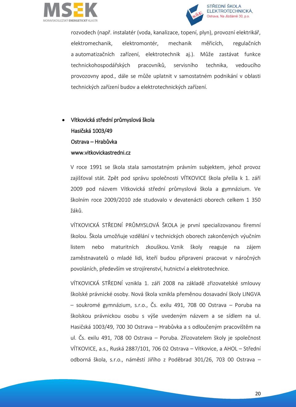 vitkovickastredni.cz V roce 1991 se škola stala samostatným právním subjektem, jehož provoz zajišťoval stát. Zpět pod správu společnosti VÍTKOVICE škola přešla k 1.