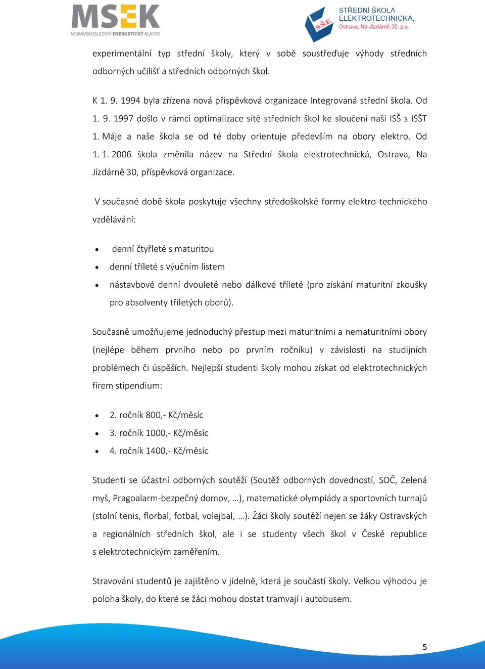 Máje a naše škola se od té doby orientuje především na obory elektro. Od 1. 1. 2006 škola změnila název na Střední škola elektrotechnická, Ostrava, Na Jízdárně 30, příspěvková organizace.