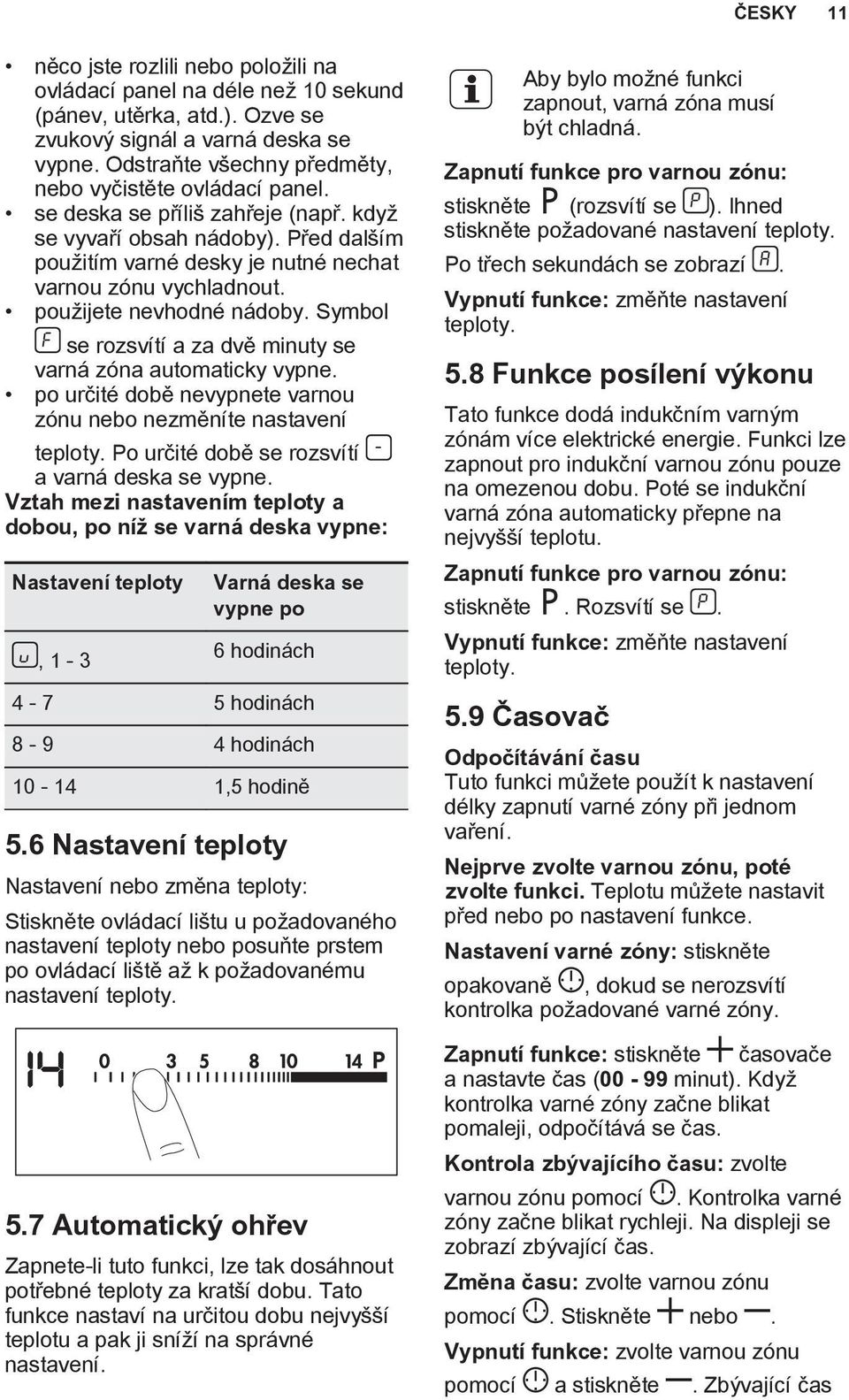 použijete nevhodné nádoby. Symbol se rozsvítí a za dvě minuty se varná zóna automaticky vypne. po určité době nevypnete varnou zónu nebo nezměníte nastavení teploty.