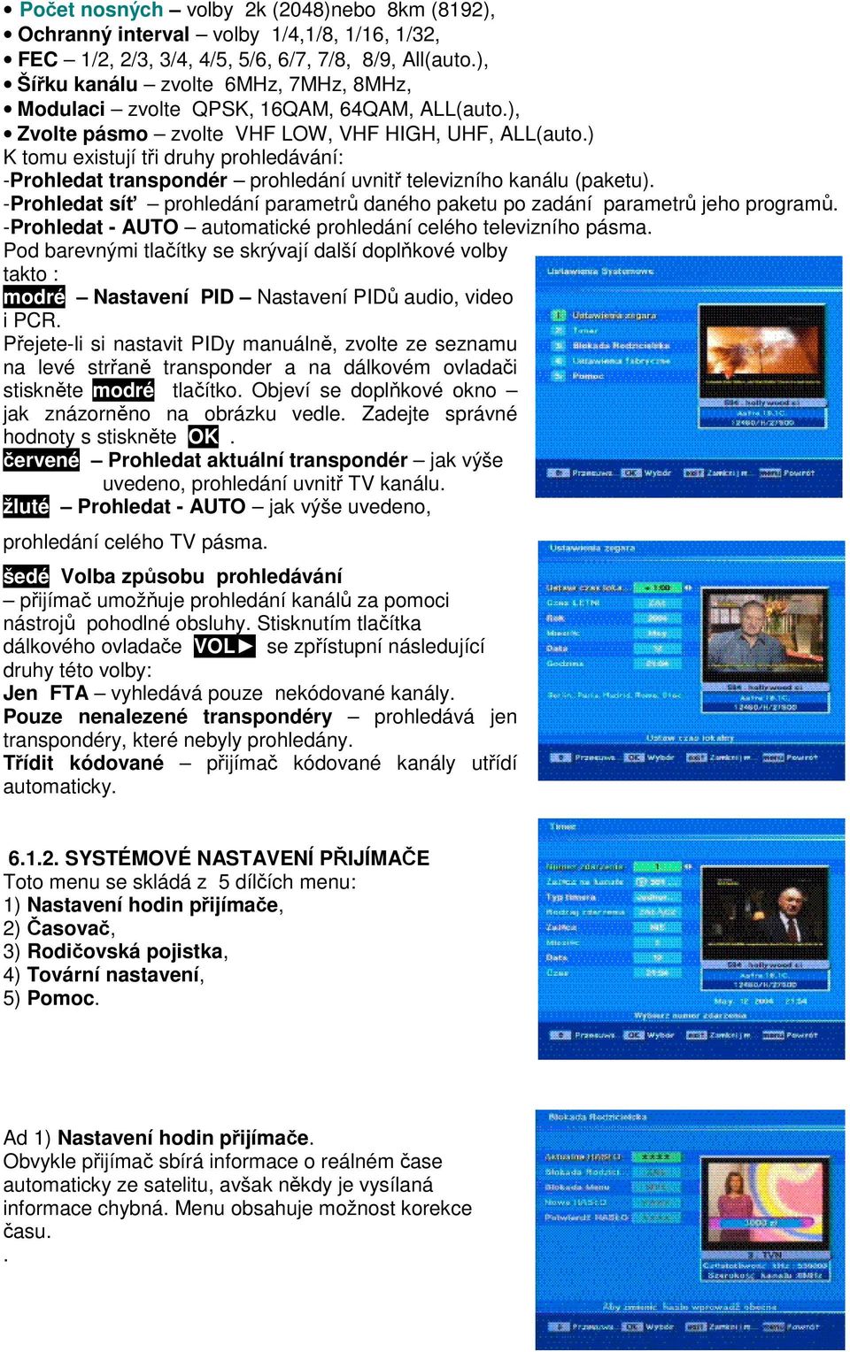 ) K tomu existují tři druhy prohledávání: -Prohledat transpondér prohledání uvnitř televizního kanálu (paketu). -Prohledat síť prohledání parametrů daného paketu po zadání parametrů jeho programů.