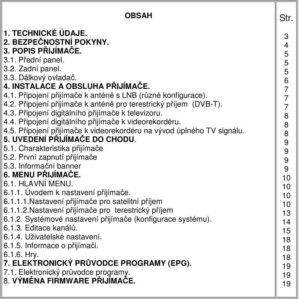 Připojení přijímače k videorekordéru na vývod úplného TV signálu. 5. UVEDENÍ PŘIJÍMAČE DO CHODU. 5.1. Charakteristika přijímače 5.2. První zapnutí přijímače 5.3. Informační banner 6. MENU PŘIJÍMAČE.