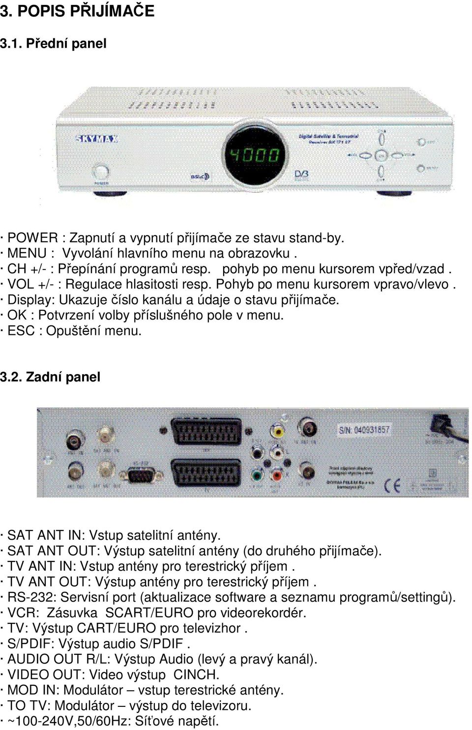 OK : Potvrzení volby příslušného pole v menu. ESC : Opuštění menu. 3.2. Zadní panel SAT ANT IN: Vstup satelitní antény. SAT ANT OUT: Výstup satelitní antény (do druhého přijímače).