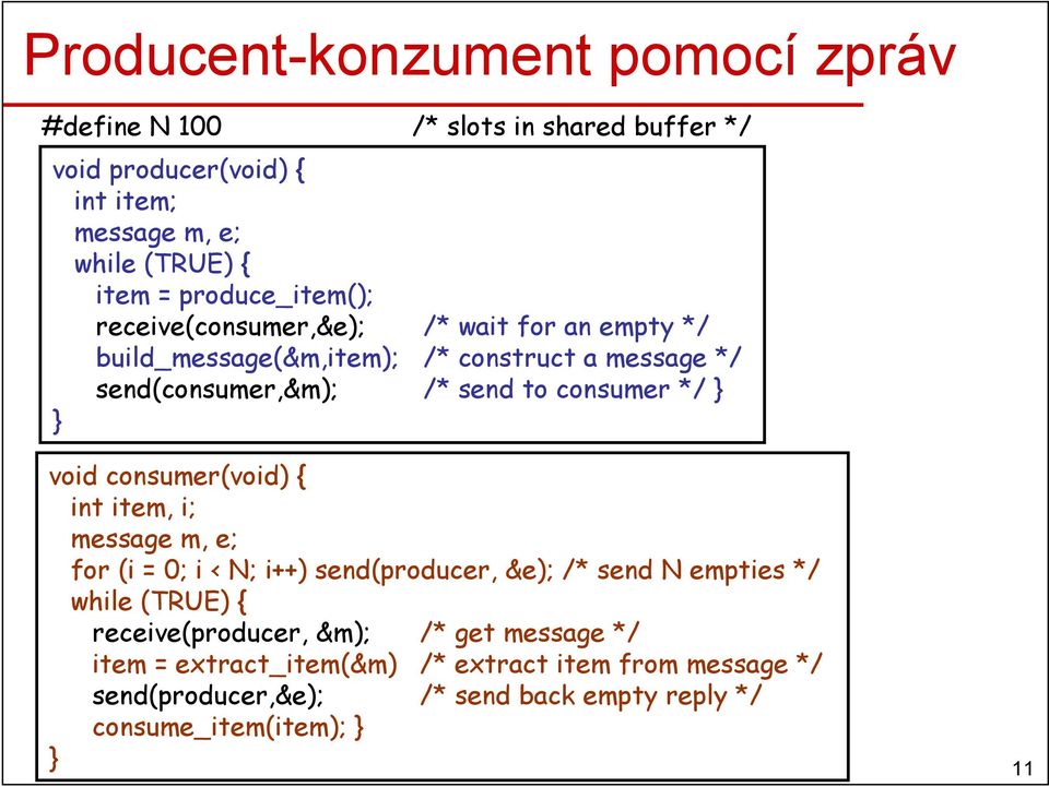 consumer */ void consumer(void) { int item, i; message m, e; for (i = 0; i < N; i++) send(producer, &e); /* send N empties */ while (TRUE) {