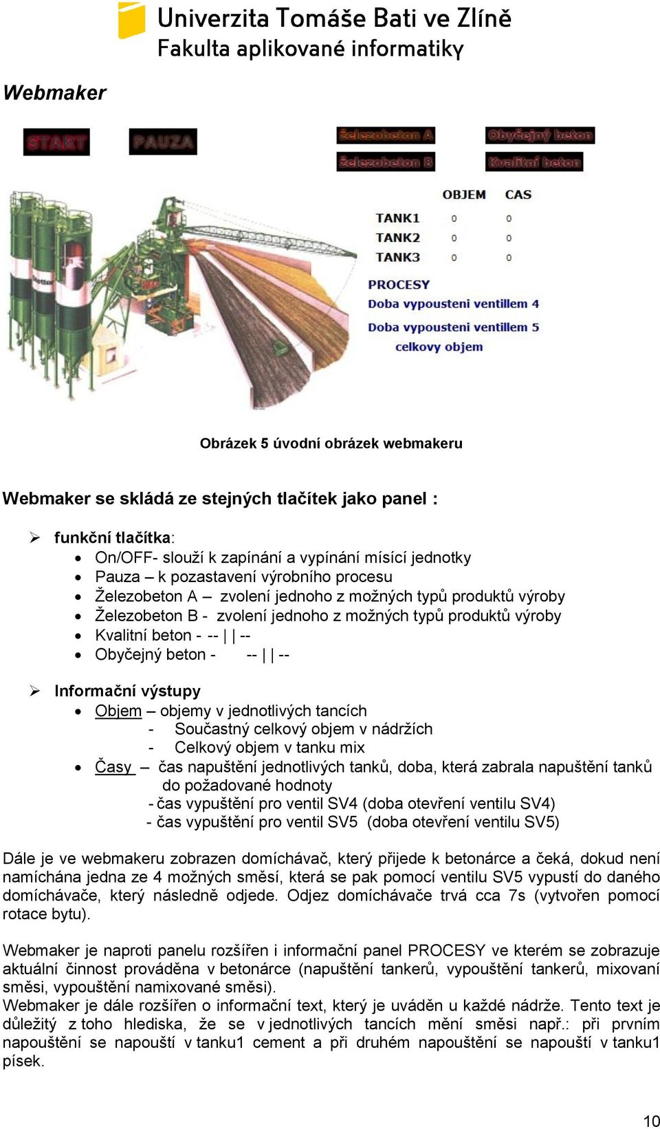 Objem objemy v jednotlivých tancích - Součastný celkový objem v nádrţích - Celkový objem v tanku mix Časy čas napuštění jednotlivých tanků, doba, která zabrala napuštění tanků do poţadované hodnoty -