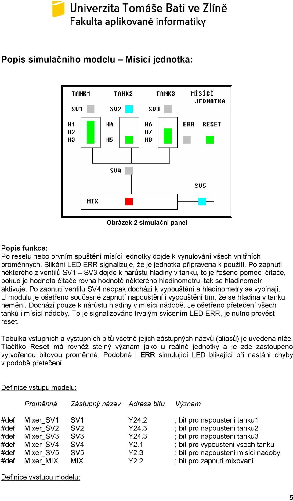 Po zapnutí některého z ventilů SV1 SV3 dojde k nárůstu hladiny v tanku, to je řešeno pomocí čítače, pokud je hodnota čítače rovna hodnotě některého hladinometru, tak se hladinometr aktivuje.