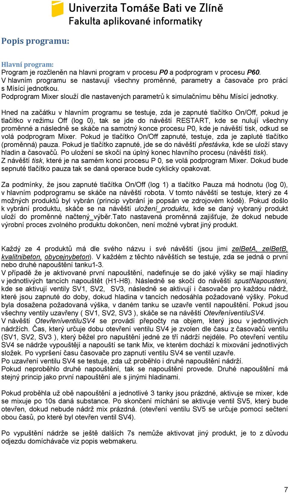 Hned na začátku v hlavním programu se testuje, zda je zapnuté tlačítko On/Off, pokud je tlačítko v reţimu Off (log 0), tak se jde do návěští RESTART, kde se nulují všechny proměnné a následně se