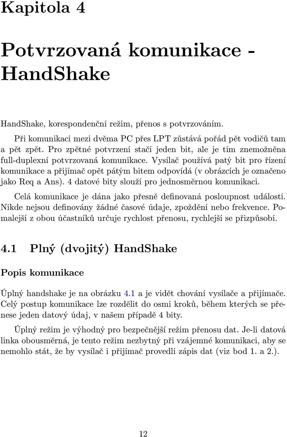 Vysílač používá patý bit pro řízení komunikace a přijímač opět pátým bitem odpovídá(v obrázcích je označeno jako Req a Ans). 4 datové bity slouží pro jednosměrnou komunikaci.