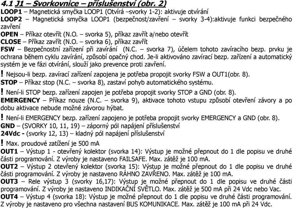 O. svorka 6), příkaz zavřít FSW Bezpečstní zařízení při zavírání (N.C. svorka 7), účelem tohoto zavíracího bezp. prvku je ochrana během cyklu zavírání, způsobí opačný chod.